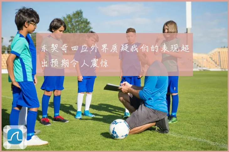 东契奇回应外界质疑我们的表现超出预期令人震惊