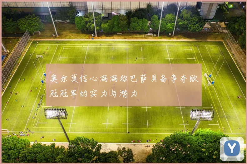 奥尔莫信心满满称巴萨具备争夺欧冠冠军的实力与潜力