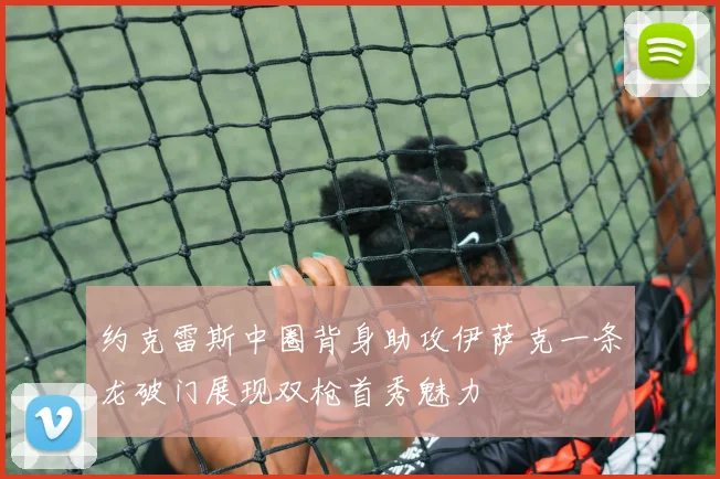 约克雷斯中圈背身助攻伊萨克一条龙破门展现双枪首秀魅力