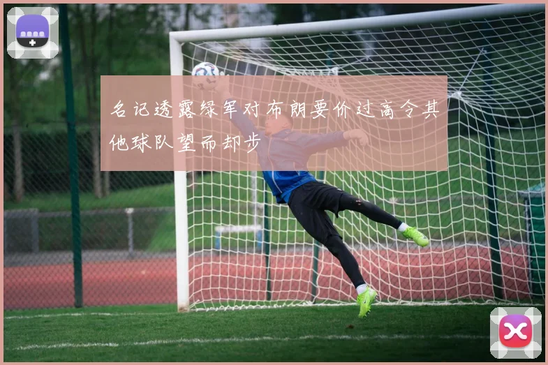 名记透露绿军对布朗要价过高令其他球队望而却步