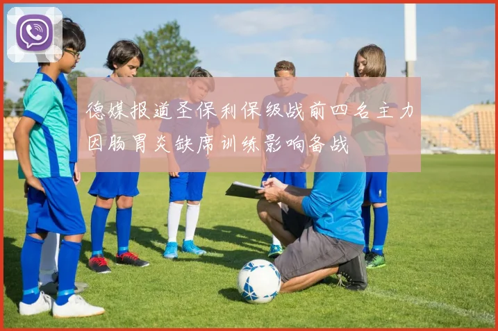 德媒报道圣保利保级战前四名主力因肠胃炎缺席训练影响备战