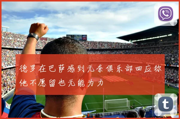 德罗在巴萨感到无奈俱乐部回应称他不愿留也无能为力
