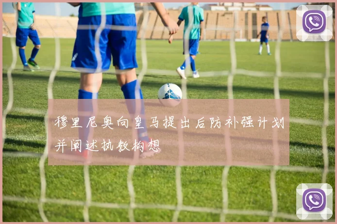 穆里尼奥向皇马提出后防补强计划并阐述执教构想